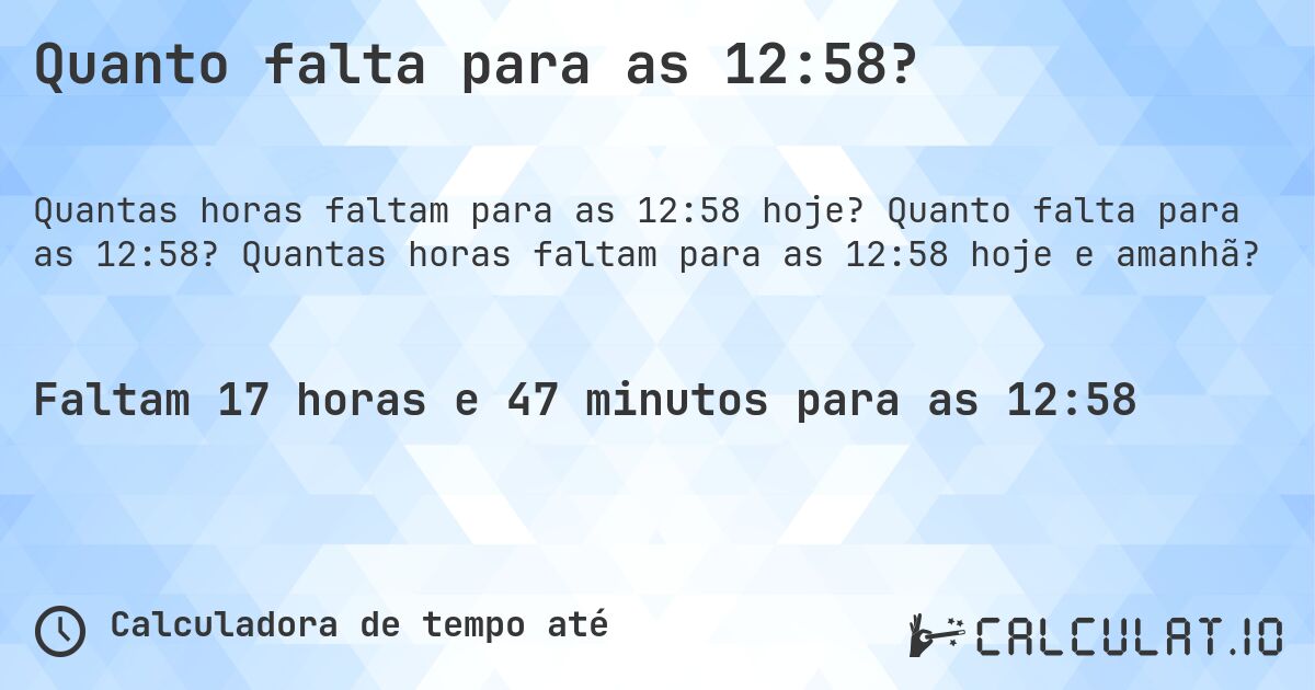 Quanto falta para as 12:58?. Quanto falta para as 12:58? Quantas horas faltam para as 12:58 hoje e amanhã?