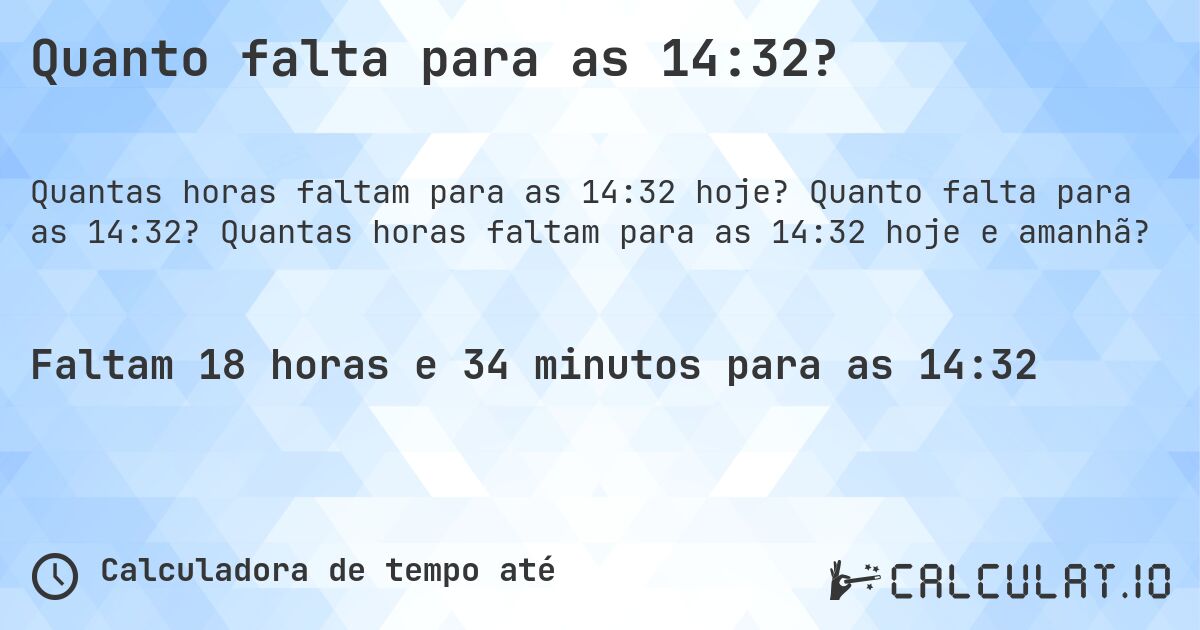 Quanto falta para as 14:32?. Quanto falta para as 14:32? Quantas horas faltam para as 14:32 hoje e amanhã?