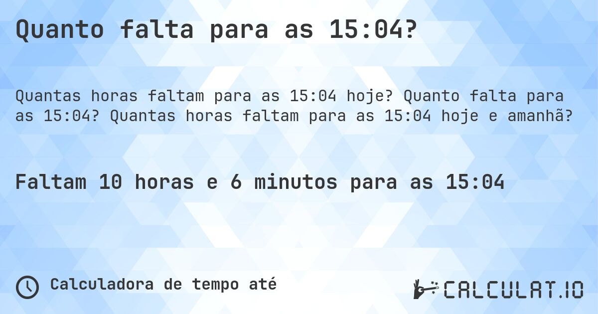 Quanto falta para as 15:04?. Quanto falta para as 15:04? Quantas horas faltam para as 15:04 hoje e amanhã?