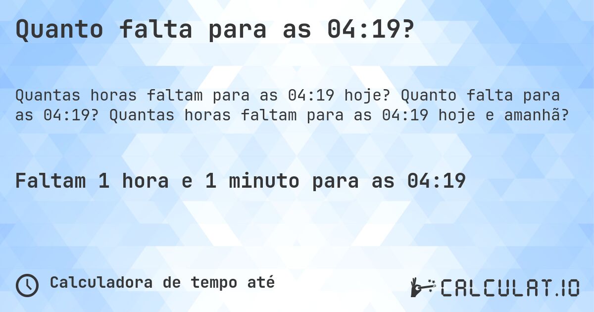 Quanto falta para as 04:19?. Quanto falta para as 04:19? Quantas horas faltam para as 04:19 hoje e amanhã?
