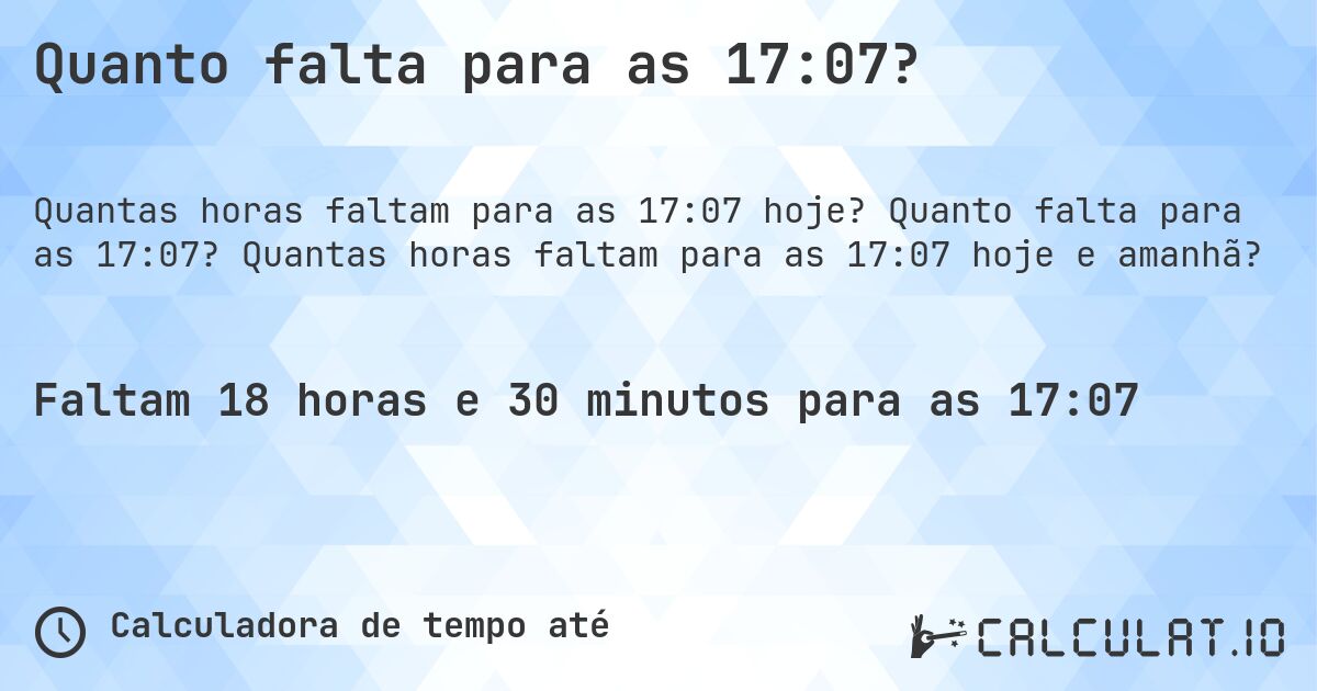 Quanto falta para as 17:07?. Quanto falta para as 17:07? Quantas horas faltam para as 17:07 hoje e amanhã?