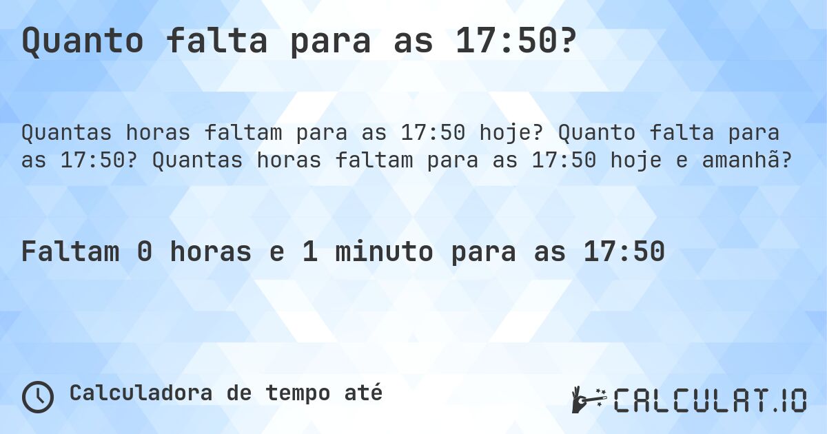 Quanto falta para as 17:50?. Quanto falta para as 17:50? Quantas horas faltam para as 17:50 hoje e amanhã?