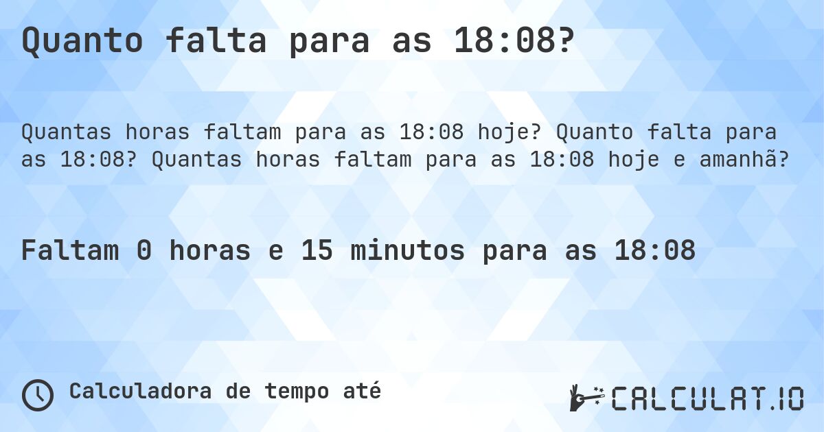 Quanto falta para as 18:08?. Quanto falta para as 18:08? Quantas horas faltam para as 18:08 hoje e amanhã?