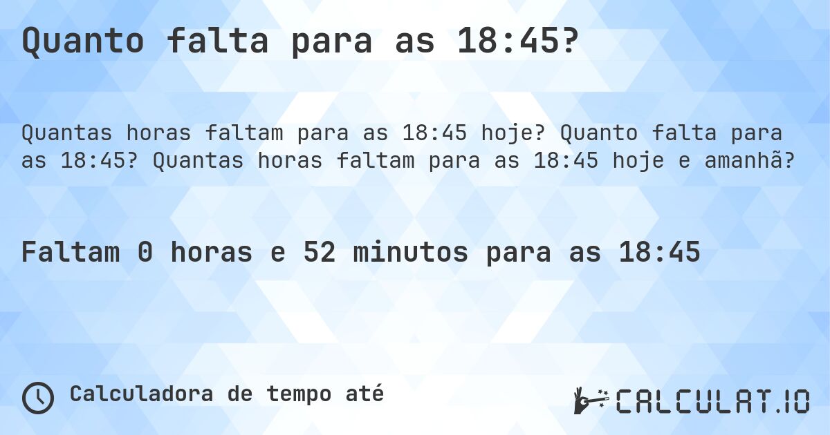 Quanto falta para as 18:45?. Quanto falta para as 18:45? Quantas horas faltam para as 18:45 hoje e amanhã?