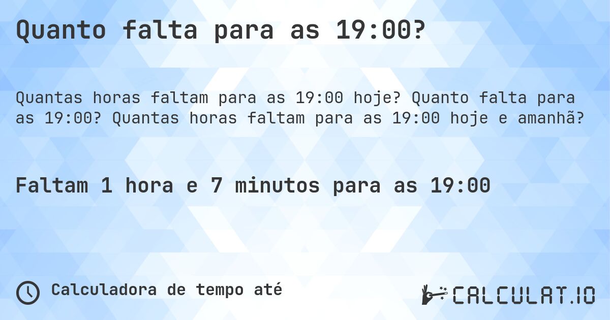 Quanto falta para as 19:00?. Quanto falta para as 19:00? Quantas horas faltam para as 19:00 hoje e amanhã?