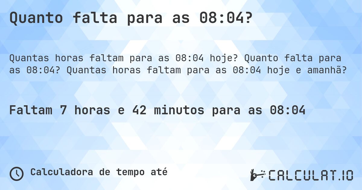 Quanto falta para as 08:04?. Quanto falta para as 08:04? Quantas horas faltam para as 08:04 hoje e amanhã?