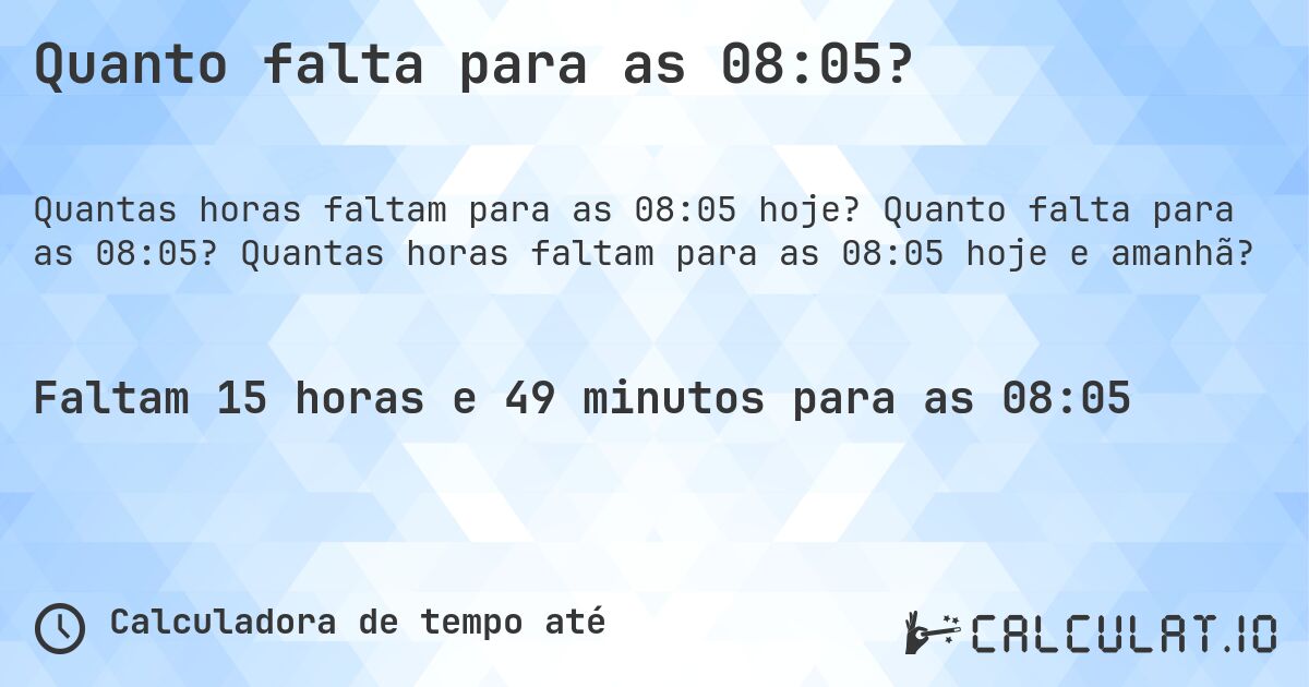 Quanto falta para as 08:05?. Quanto falta para as 08:05? Quantas horas faltam para as 08:05 hoje e amanhã?