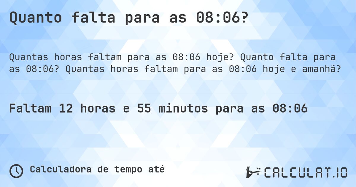 Quanto falta para as 08:06?. Quanto falta para as 08:06? Quantas horas faltam para as 08:06 hoje e amanhã?