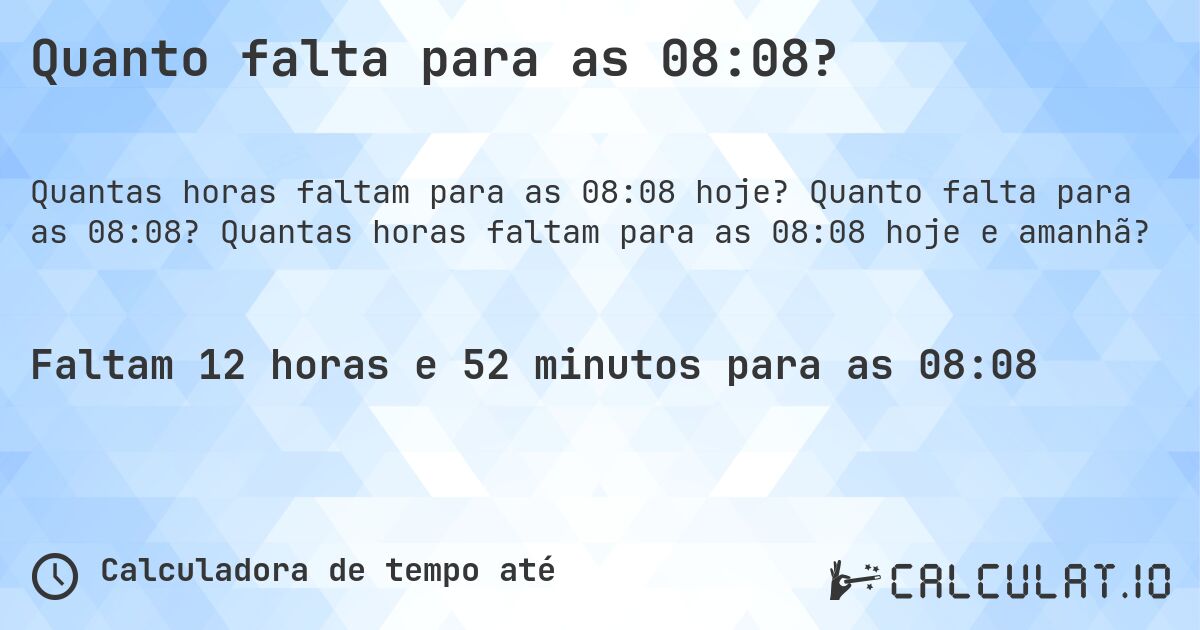Quanto falta para as 08:08?. Quanto falta para as 08:08? Quantas horas faltam para as 08:08 hoje e amanhã?