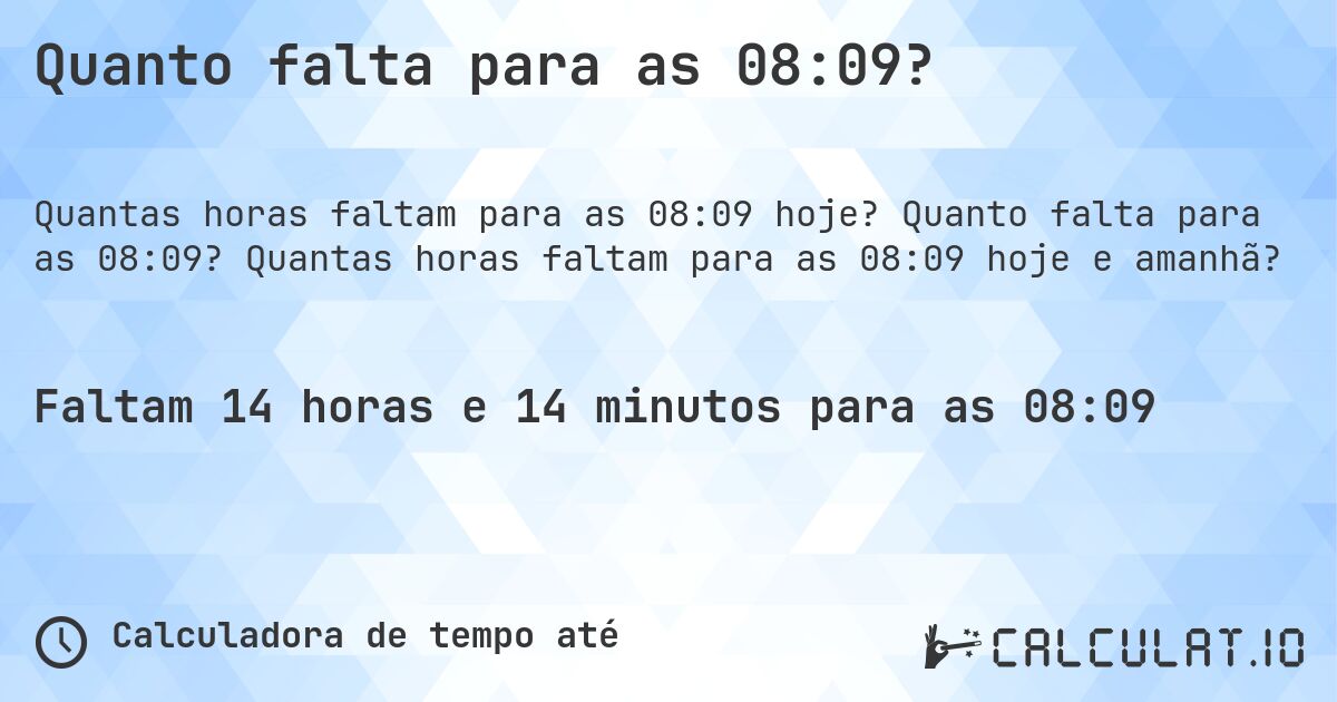 Quanto falta para as 08:09?. Quanto falta para as 08:09? Quantas horas faltam para as 08:09 hoje e amanhã?