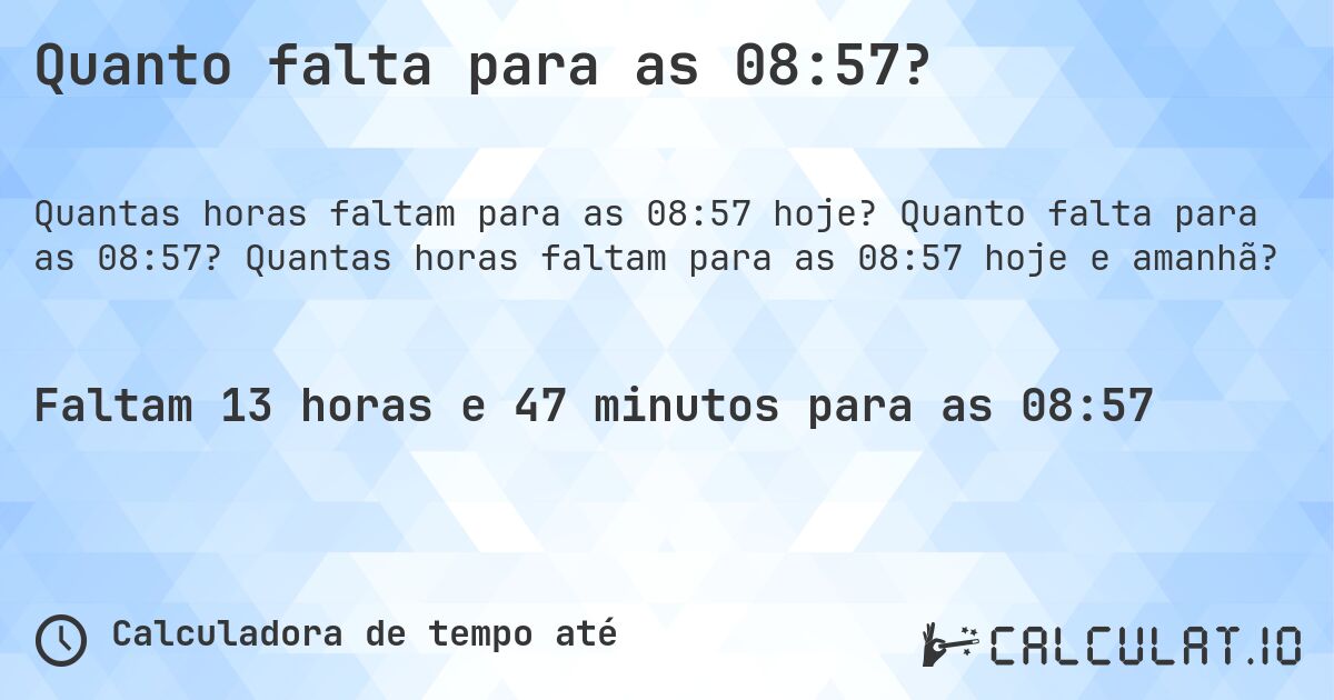 Quanto falta para as 08:57?. Quanto falta para as 08:57? Quantas horas faltam para as 08:57 hoje e amanhã?