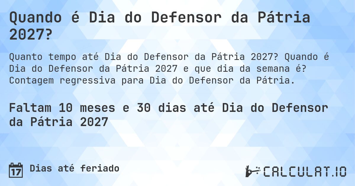 Quando é Dia do Defensor da Pátria 2027?. Quando é Dia do Defensor da Pátria 2027 e que dia da semana é? Contagem regressiva para Dia do Defensor da Pátria.