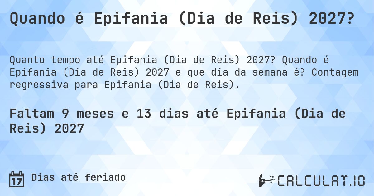 Quando é Epifania (Dia de Reis) 2027?. Quando é Epifania (Dia de Reis) 2027 e que dia da semana é? Contagem regressiva para Epifania (Dia de Reis).