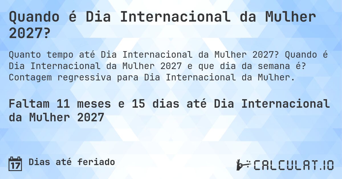 Quando é Dia Internacional da Mulher 2027?. Quando é Dia Internacional da Mulher 2027 e que dia da semana é? Contagem regressiva para Dia Internacional da Mulher.