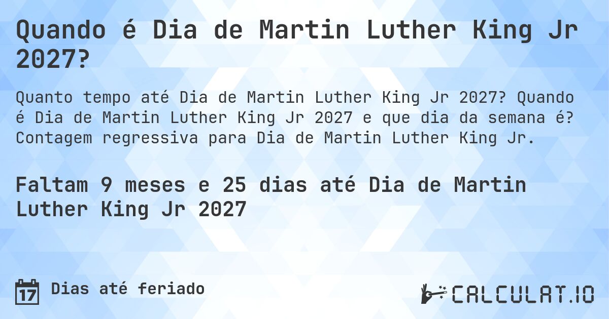 Quando é Dia de Martin Luther King Jr 2027?. Quando é Dia de Martin Luther King Jr 2027 e que dia da semana é? Contagem regressiva para Dia de Martin Luther King Jr.