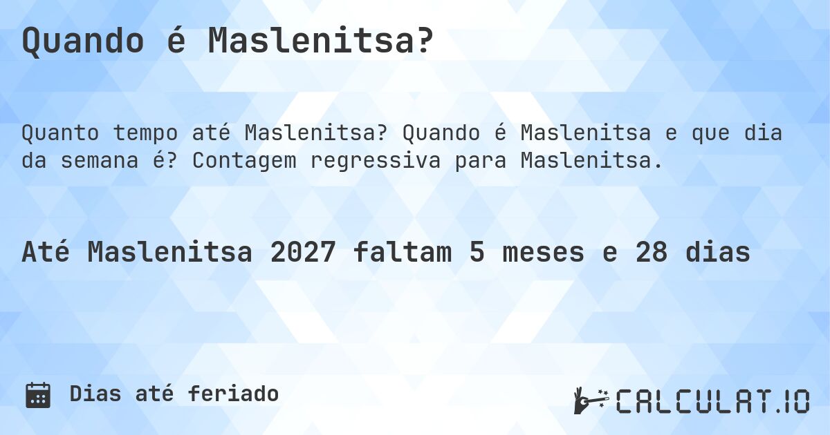 Quando é Maslenitsa?. Quando é Maslenitsa e que dia da semana é? Contagem regressiva para Maslenitsa.