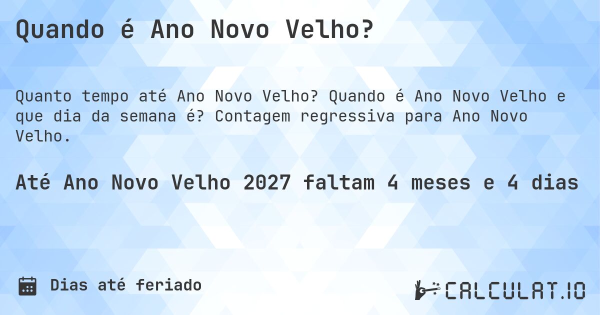 Quando é Ano Novo Velho?. Quando é Ano Novo Velho e que dia da semana é? Contagem regressiva para Ano Novo Velho.