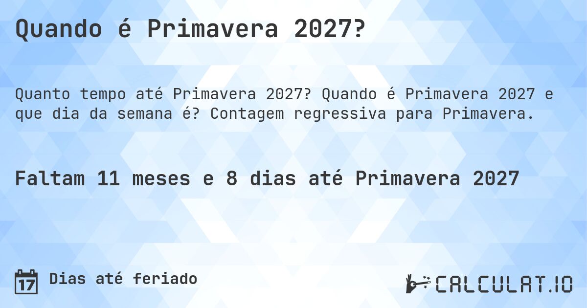 Quando é Primavera 2027?. Quando é Primavera 2027 e que dia da semana é? Contagem regressiva para Primavera.