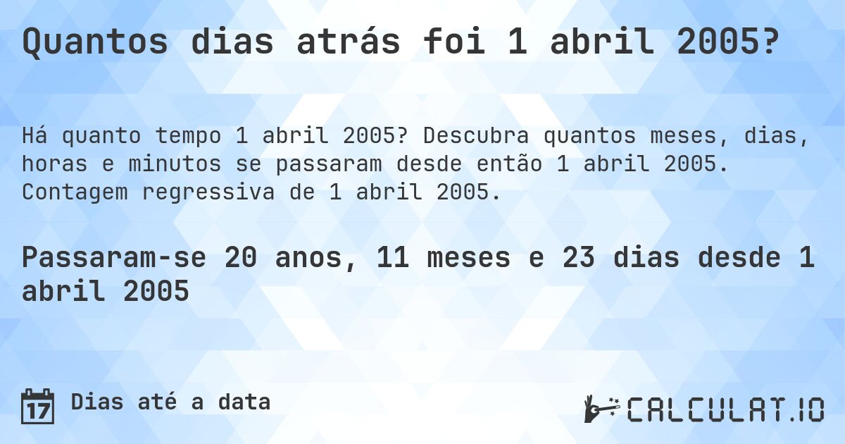 Quantos dias atrás foi 1 abril 2005?. Descubra quantos meses, dias, horas e minutos se passaram desde então 1 abril 2005. Contagem regressiva de 1 abril 2005.