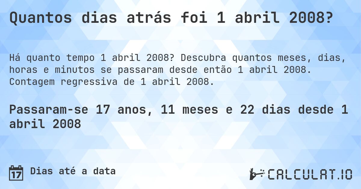 Quantos dias atrás foi 1 abril 2008?. Descubra quantos meses, dias, horas e minutos se passaram desde então 1 abril 2008. Contagem regressiva de 1 abril 2008.