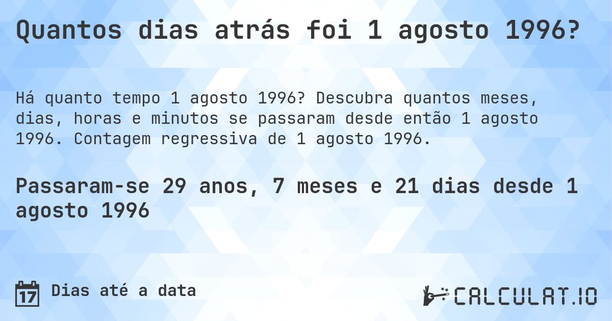 Quantos dias atrás foi 1 agosto 1996?. Descubra quantos meses, dias, horas e minutos se passaram desde então 1 agosto 1996. Contagem regressiva de 1 agosto 1996.