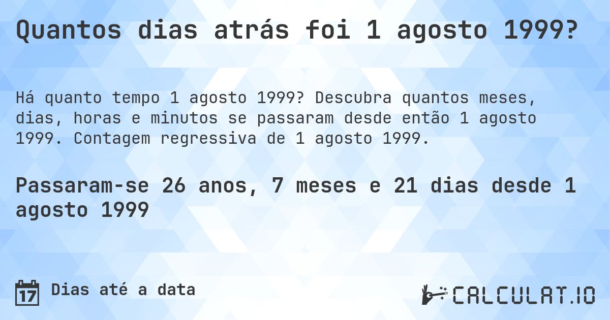 Quantos dias atrás foi 1 agosto 1999?. Descubra quantos meses, dias, horas e minutos se passaram desde então 1 agosto 1999. Contagem regressiva de 1 agosto 1999.