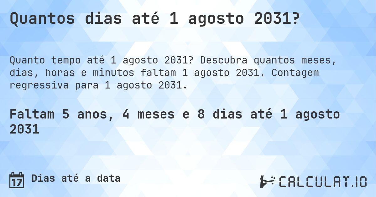 Quantos dias até 1 agosto 2031?. Descubra quantos meses, dias, horas e minutos faltam 1 agosto 2031. Contagem regressiva para 1 agosto 2031.