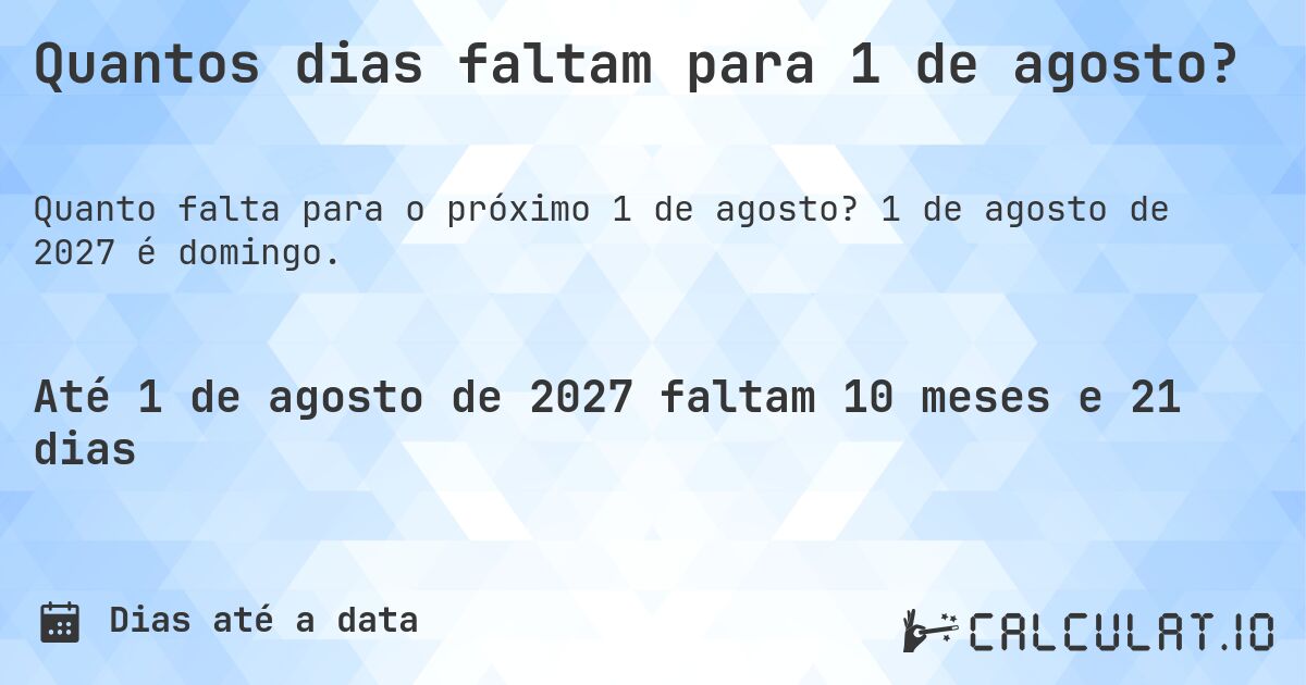Quantos dias faltam para 1 de agosto?. 1 de agosto de 2027 é domingo.