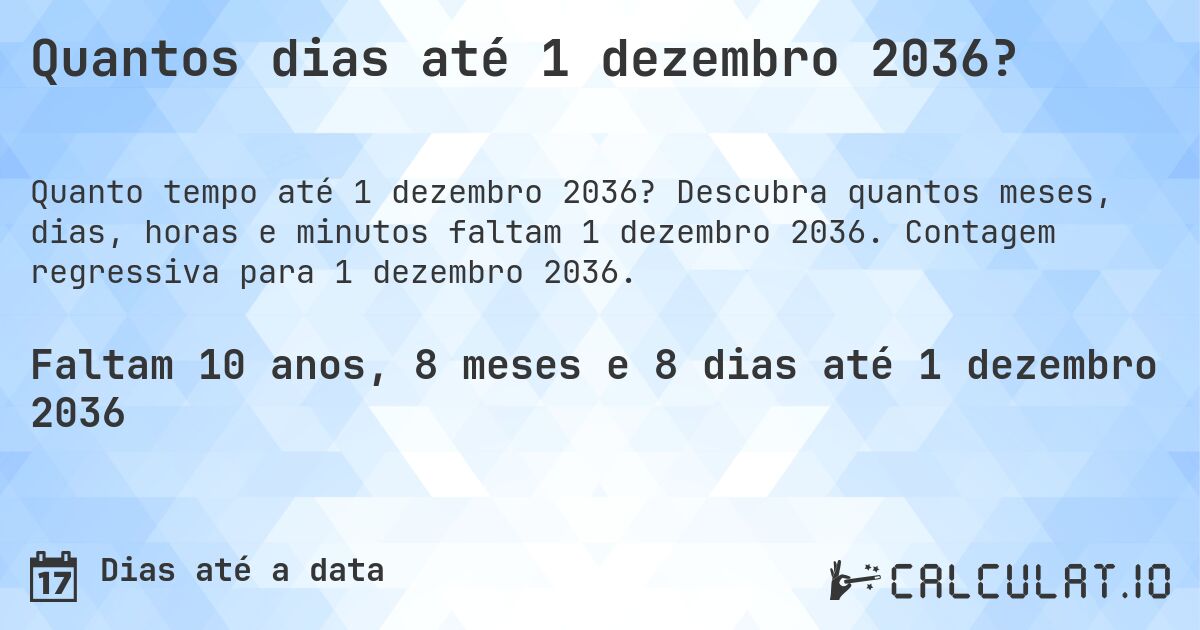 Quantos dias até 1 dezembro 2036?. Descubra quantos meses, dias, horas e minutos faltam 1 dezembro 2036. Contagem regressiva para 1 dezembro 2036.