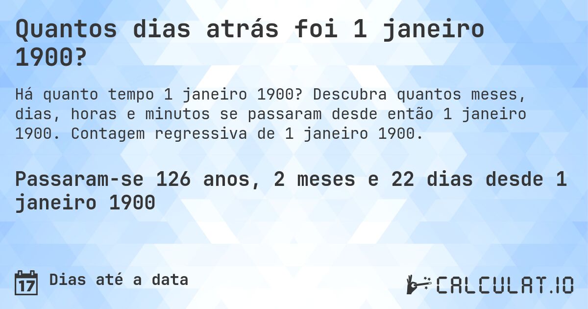 Quantos dias atrás foi 1 janeiro 1900?. Descubra quantos meses, dias, horas e minutos se passaram desde então 1 janeiro 1900. Contagem regressiva de 1 janeiro 1900.