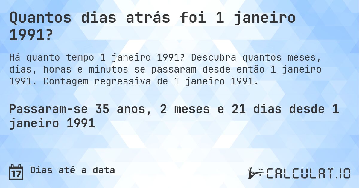 Quantos dias atrás foi 1 janeiro 1991?. Descubra quantos meses, dias, horas e minutos se passaram desde então 1 janeiro 1991. Contagem regressiva de 1 janeiro 1991.