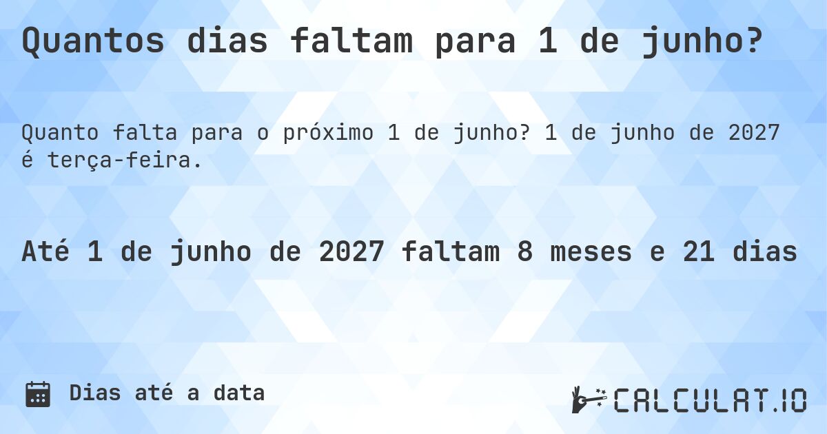 Quantos dias faltam para 1 de junho?. 1 de junho de 2027 é terça-feira.