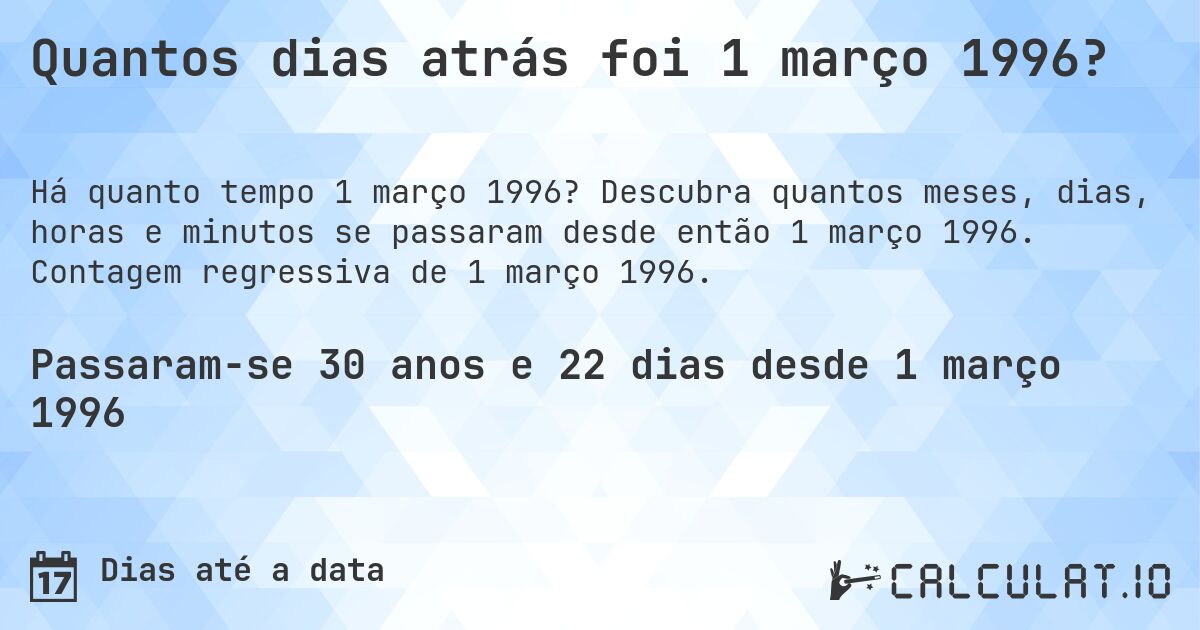 Quantos dias atrás foi 1 março 1996?. Descubra quantos meses, dias, horas e minutos se passaram desde então 1 março 1996. Contagem regressiva de 1 março 1996.
