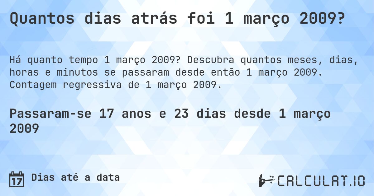 Quantos dias atrás foi 1 março 2009?. Descubra quantos meses, dias, horas e minutos se passaram desde então 1 março 2009. Contagem regressiva de 1 março 2009.