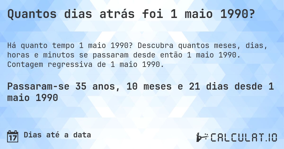 Quantos dias atrás foi 1 maio 1990?. Descubra quantos meses, dias, horas e minutos se passaram desde então 1 maio 1990. Contagem regressiva de 1 maio 1990.