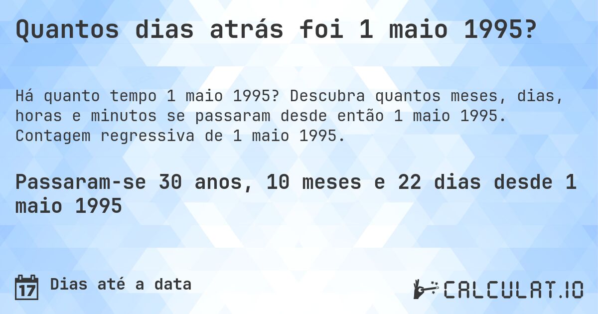 Quantos dias atrás foi 1 maio 1995?. Descubra quantos meses, dias, horas e minutos se passaram desde então 1 maio 1995. Contagem regressiva de 1 maio 1995.