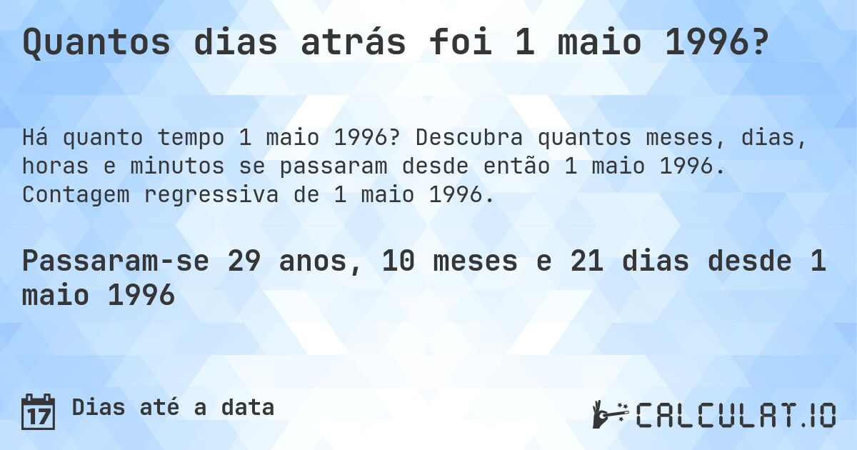 Quantos dias atrás foi 1 maio 1996?. Descubra quantos meses, dias, horas e minutos se passaram desde então 1 maio 1996. Contagem regressiva de 1 maio 1996.