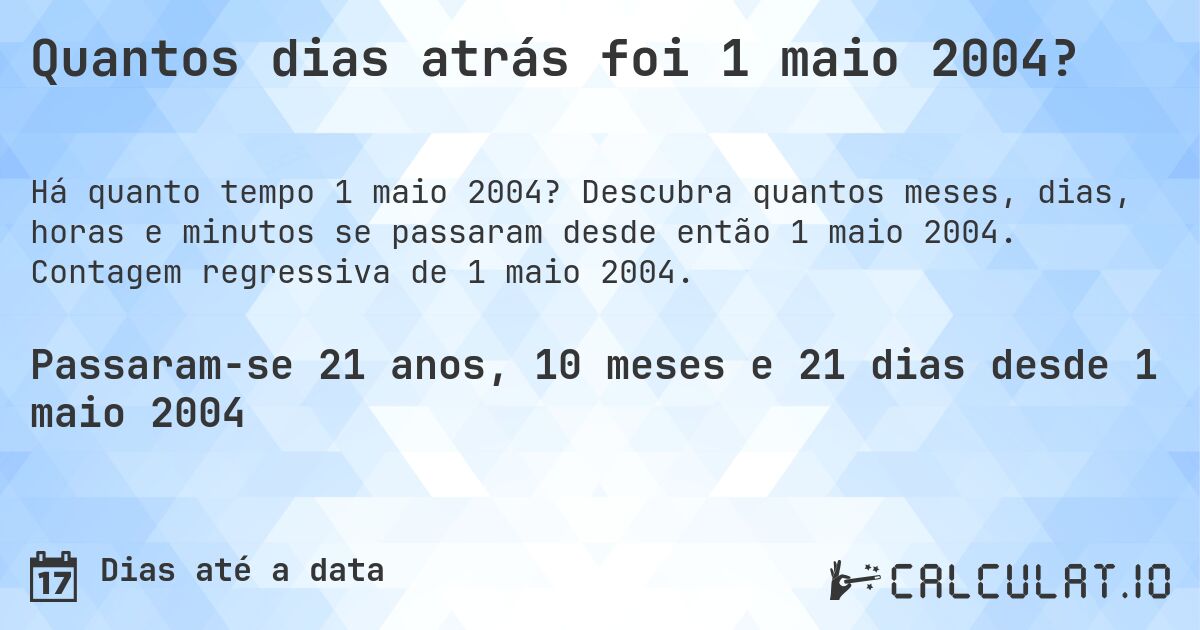 Quantos dias atrás foi 1 maio 2004?. Descubra quantos meses, dias, horas e minutos se passaram desde então 1 maio 2004. Contagem regressiva de 1 maio 2004.