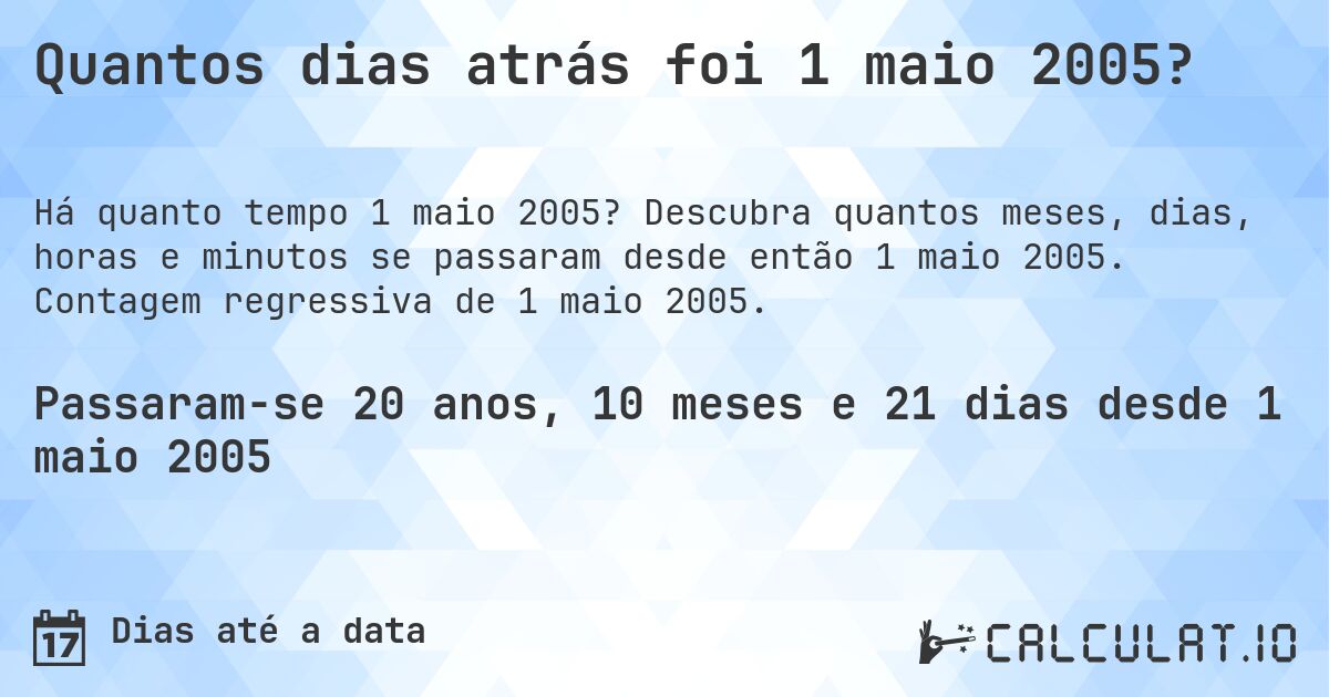 Quantos dias atrás foi 1 maio 2005?. Descubra quantos meses, dias, horas e minutos se passaram desde então 1 maio 2005. Contagem regressiva de 1 maio 2005.