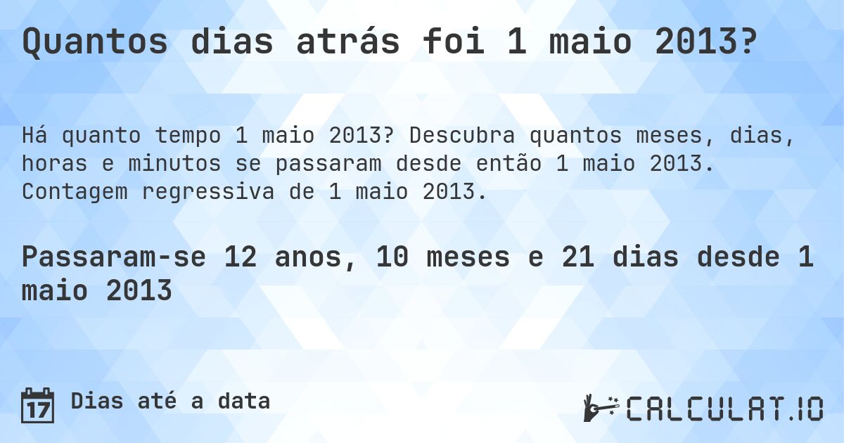 Quantos dias atrás foi 1 maio 2013?. Descubra quantos meses, dias, horas e minutos se passaram desde então 1 maio 2013. Contagem regressiva de 1 maio 2013.