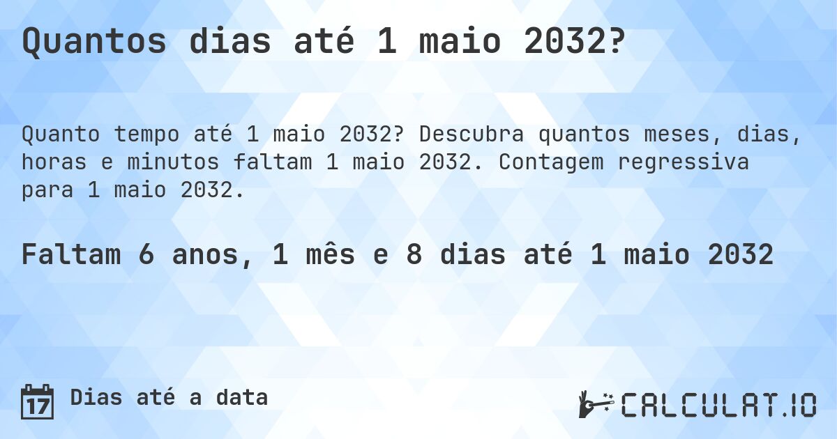 Quantos dias até 1 maio 2032?. Descubra quantos meses, dias, horas e minutos faltam 1 maio 2032. Contagem regressiva para 1 maio 2032.