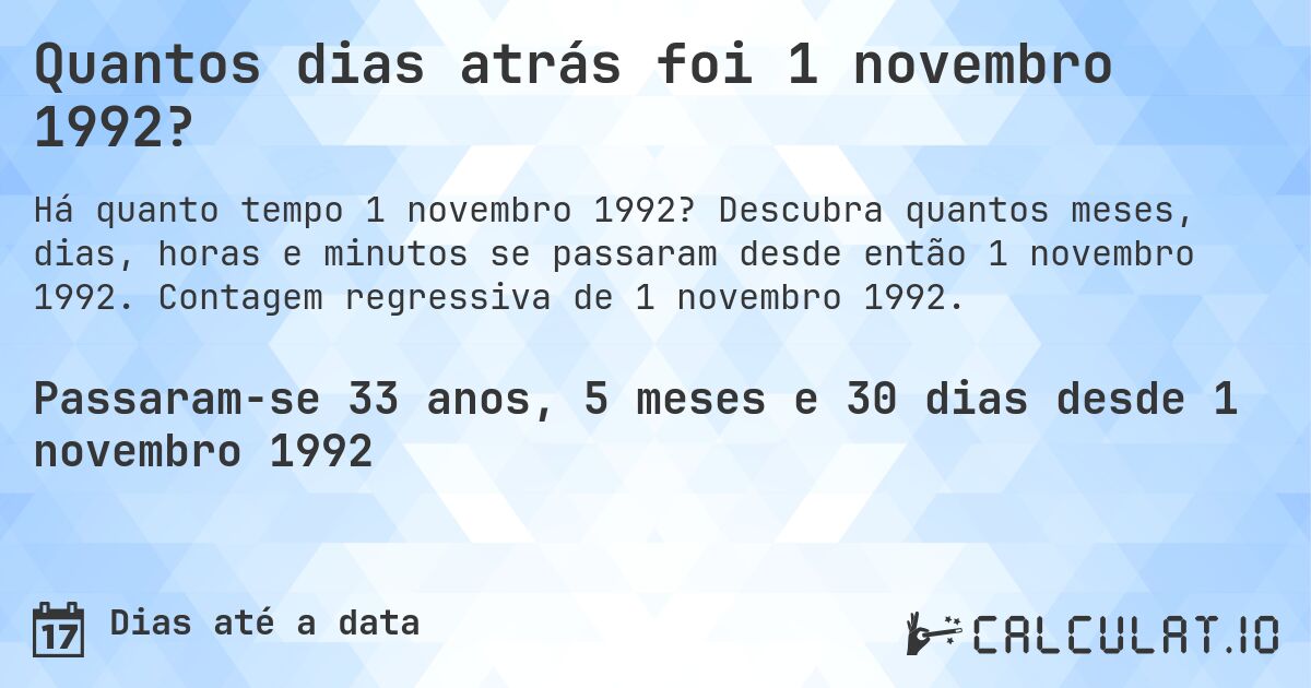 Quantos dias atrás foi 1 novembro 1992?. Descubra quantos meses, dias, horas e minutos se passaram desde então 1 novembro 1992. Contagem regressiva de 1 novembro 1992.