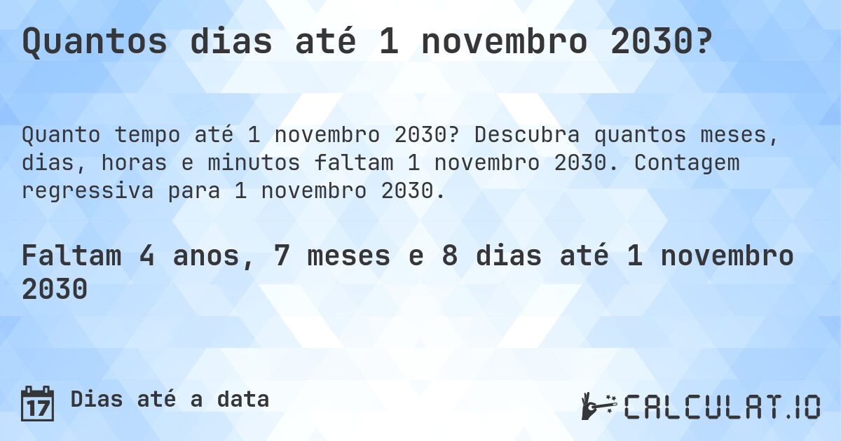 Quantos dias até 1 novembro 2030?. Descubra quantos meses, dias, horas e minutos faltam 1 novembro 2030. Contagem regressiva para 1 novembro 2030.