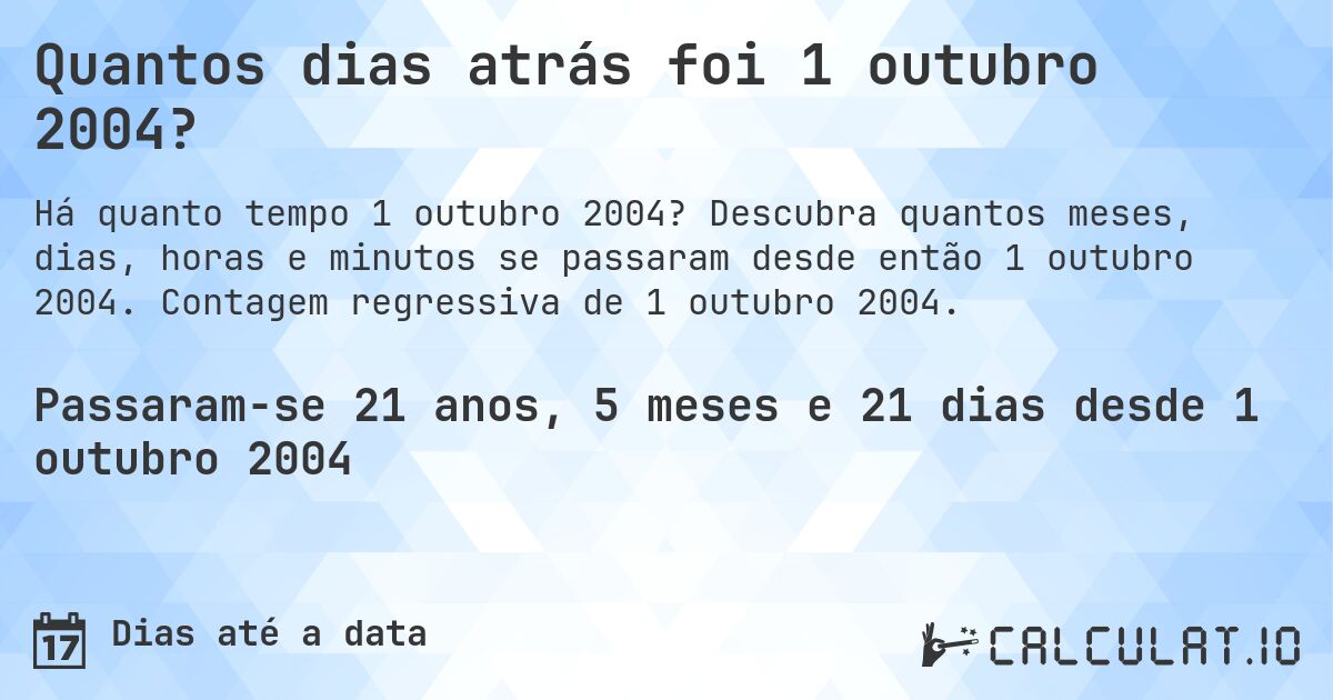 Quantos dias atrás foi 1 outubro 2004?. Descubra quantos meses, dias, horas e minutos se passaram desde então 1 outubro 2004. Contagem regressiva de 1 outubro 2004.