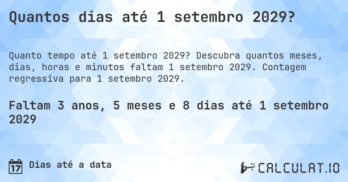 Quantos dias até 1 setembro 2029?. Descubra quantos meses, dias, horas e minutos faltam 1 setembro 2029. Contagem regressiva para 1 setembro 2029.