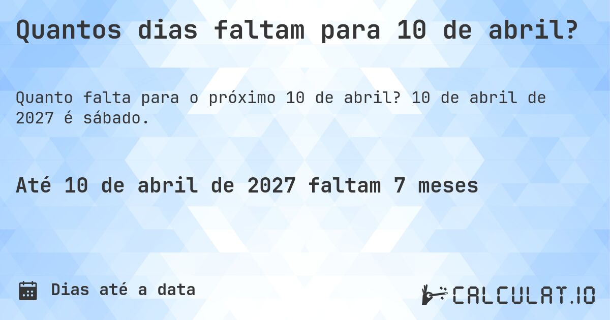 Quantos dias faltam para 10 de abril?. 10 de abril de 2027 é sábado.