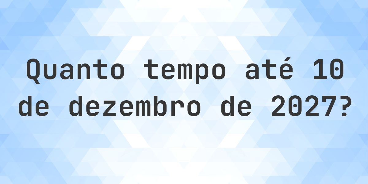 Quantos dias até 10 dezembro 2027? - Calculatio