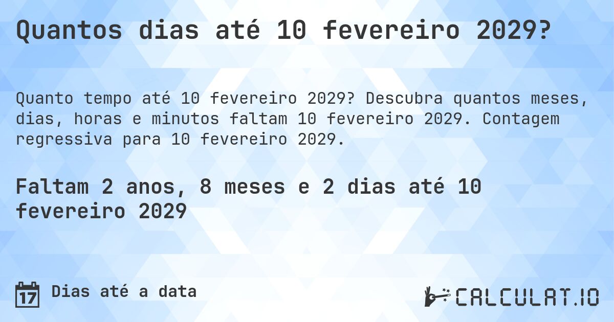 Quantos dias até 10 fevereiro 2029?. Descubra quantos meses, dias, horas e minutos faltam 10 fevereiro 2029. Contagem regressiva para 10 fevereiro 2029.
