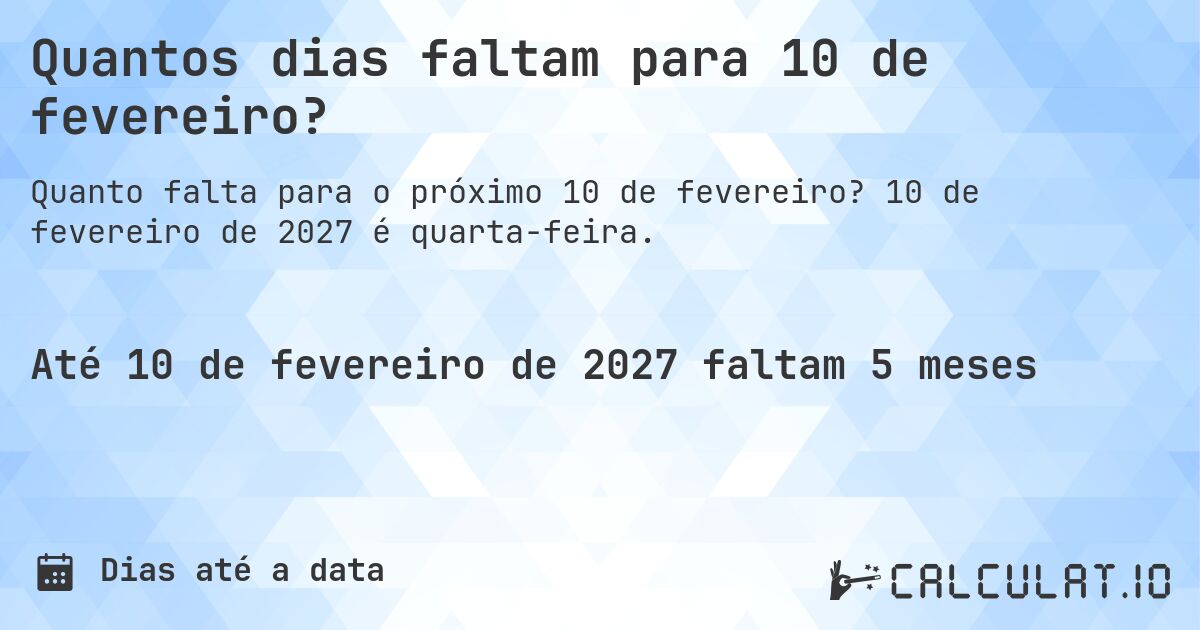 Quantos dias faltam para 10 de fevereiro?. 10 de fevereiro de 2027 é quarta-feira.