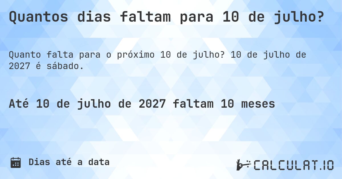 Quantos dias faltam para 10 de julho?. 10 de julho de 2027 é sábado.